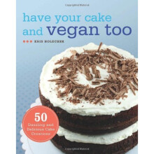 Have Your Cake and Vegan Too: 50 Dazzling and Delicious Cake Creations