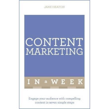 Content Marketing In A Week: Engage Your Audience With Compelling Content In Seven Simple Steps