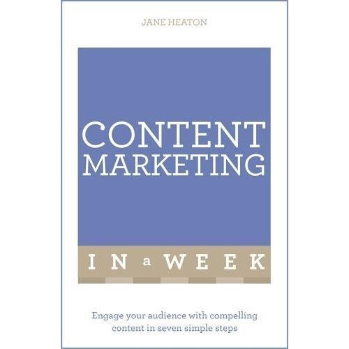 Content Marketing In A Week: Engage Your Audience With Compelling Content In Seven Simple Steps
