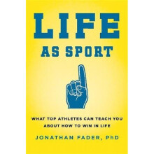 Life as Sport: What Top Athletes Can Teach You about How to Win in Life