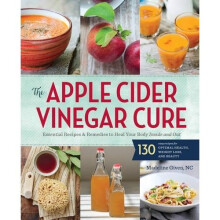 The Apple Cider Vinegar Cure: Essential Recipes & Remedies to Heal Your Body Inside and Out