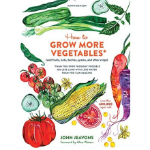 How to Grow More Vegetables: (And Fruits, Nuts, Berries, Grains, and Other Crops) Than You Ever Thought Possible on Less Land with Less Water Than...
