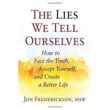 The Lies We Tell Ourselves: How to Face the Truth, Accept Yourself, and Create a Better Life