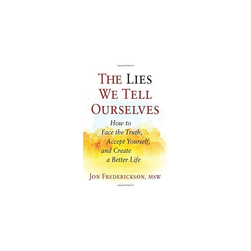 The Lies We Tell Ourselves: How to Face the Truth, Accept Yourself, and Create a Better Life