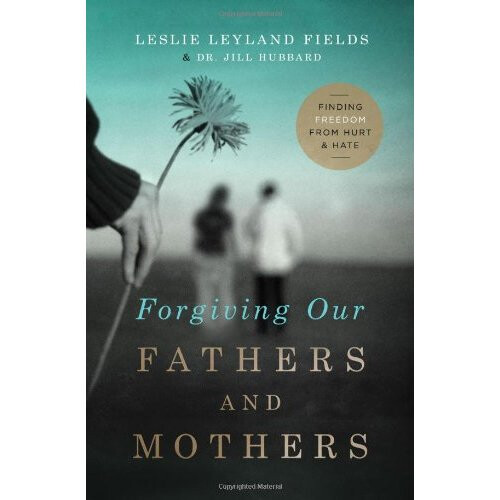 Forgiving Our Fathers and Mothers: Finding Freedom from Hurt and Hate