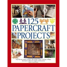 125 Papercraft Projects: Step-by-Step Papier-Mache, Decoupage, Paper Cutting, Collage, Decorative Effects & Paper Construction