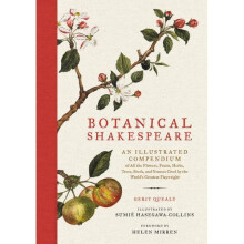 Botanical Shakespeare: An Illustrated Compendium of All the Flowers, Fruits, Herbs, Trees, Seeds, and Grasses Cited by the World's Greatest Playwr...