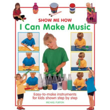Show Me How: I Can Make Music: Easy-to-make Instruments for Kids Shown Step by Step