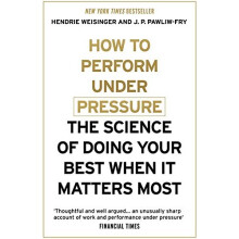 How to Perform Under Pressure: The Science of Doing Your Best When It Matters Most