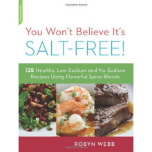 You Won't Believe It's Salt-Free: 125 Healthy Low-Sodium and No-Sodium Recipes Using Flavorful Spice Blends