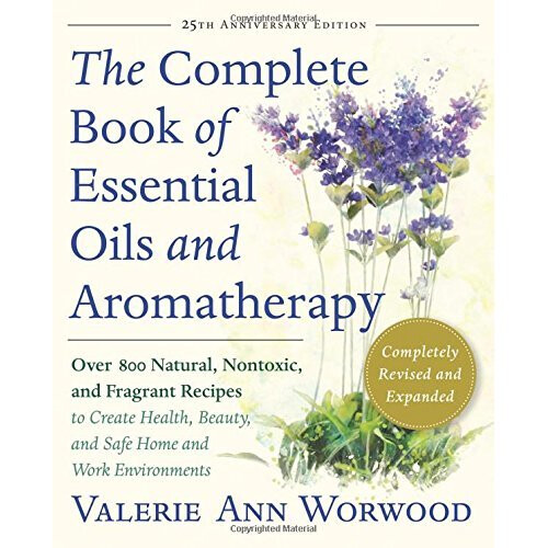 The Complete Book of Essential Oils and Aromatherapy, Revised and Expanded: Over 800 Natural, Nontoxic, and Fragrant Recipes to Create Health, Bea...