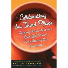 Celebrating the Third Place: Inspiring Stories About the Great Good Places at the Heart of Our Communities