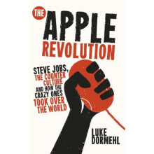 The Apple Revolution: Steve Jobs, the counterculture and how the crazy ones took over the world