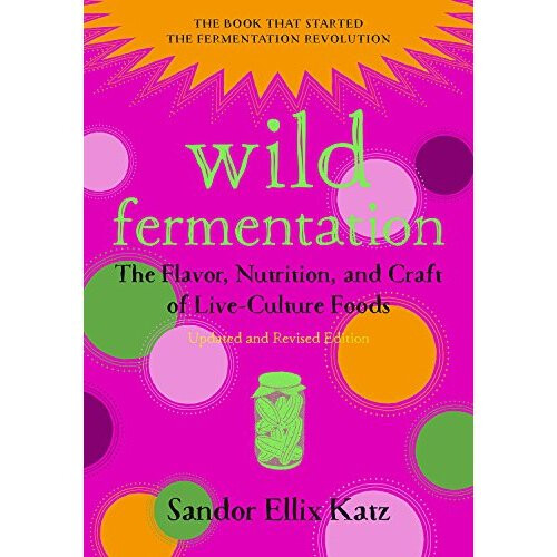 Wild Fermentation: The Flavor, Nutrition, and Craft of Live-Culture Foods (Second Edition)