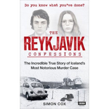 The Reykjavik Confessions: The Incredible True Story of Iceland's Most Notorious Murder Case