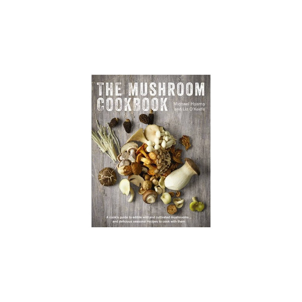 The Mushroom Cookbook: A Guide to Edible Wild and Cultivated Mushrooms - And Delicious Seasonal Recipes to Cook with Them 