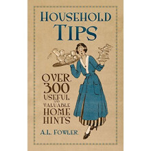 Household Tips: Over 300 Useful and Valuable Home Hints