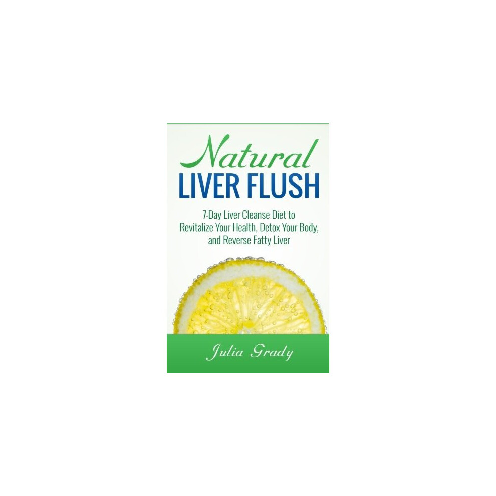 Natural Liver Flush: 7-Day Liver Cleanse Diet to Revitalize Your Health, Detox Your Body, and Reverse Fatty Liver