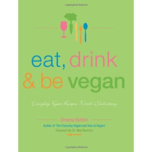 EAT, DRINK & BE VEGAN: Everyday Vegan Recipes Worth Celebrating