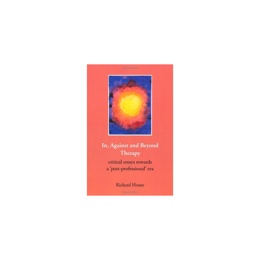 In, Against and Beyond Therapy: Critical essays towards a post-professional era