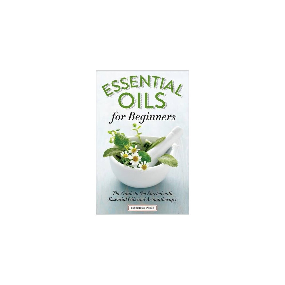 Essential Oils for Beginners: The Guide to Get Started with Essential Oils and Aromatherapy
