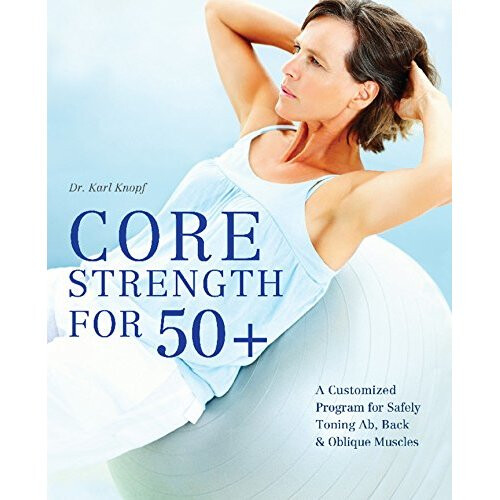 Core Strength for 50+: A Customized Program for Safely Toning Ab, Back, and Oblique Muscles