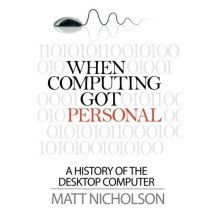 When Computing Got Personal: A history of the desktop computer