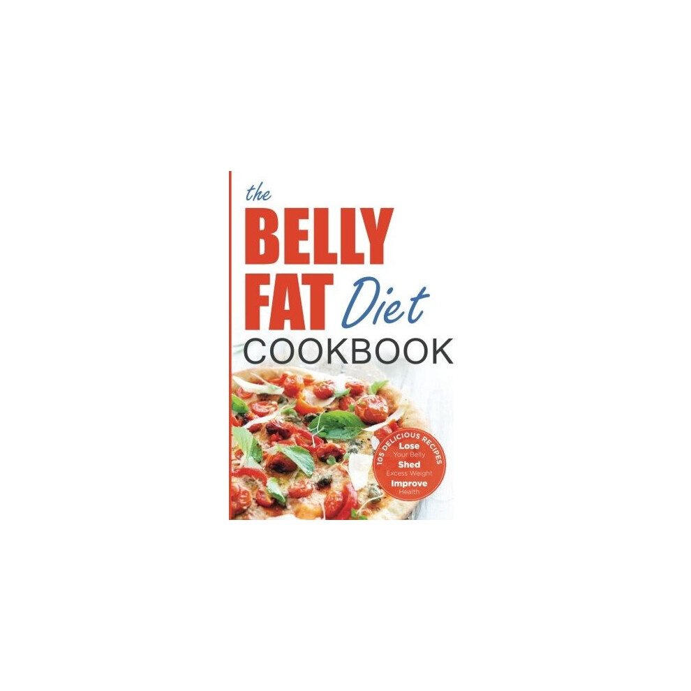 The Belly Fat Diet Cookbook: 105 Easy and Delicious Recipes to Lose Your Belly, Shed Excess Weight, Improve Health