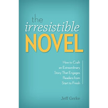 The Irresistible Novel: How to Craft an Extraordinary Story That Engages Readers from Start to Finish