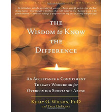 The Wisdom to Know the Difference: An Acceptance and Commitment Therapy Workbook for Overcoming Substance Abuse (A New Harbinger Self-Help Workbook)