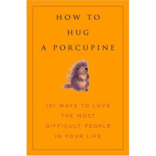 How to Hug a Porcupine: 101 Ways to Love Difficult People in Your Life — A Practical, Compassionate Guide