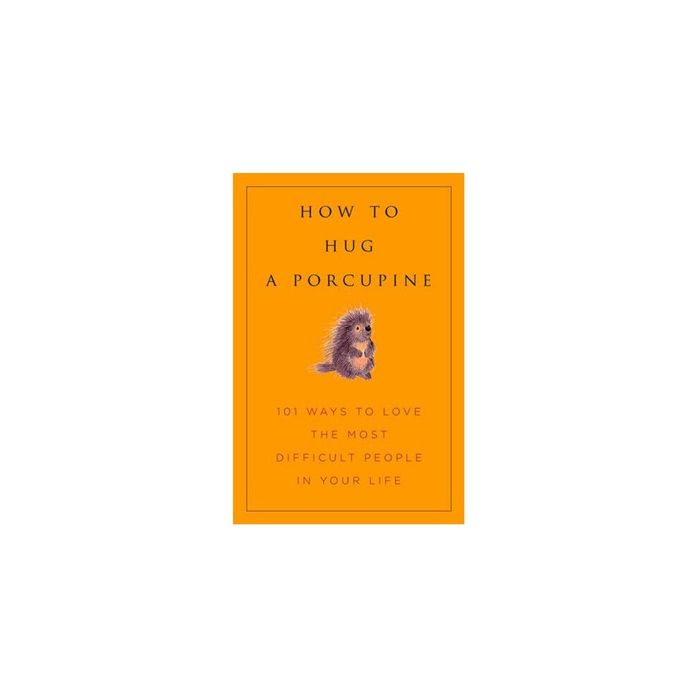 How to Hug a Porcupine: 101 Ways to Love Difficult People in Your Life (Little Book. Big Idea.)