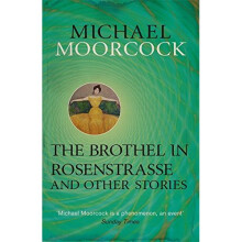 The Brothel in Rosenstrasse and Other Stories: The Best Short Fiction of Michael Moorcock Volume 2 (Moorcock Best Short Fiction 2)