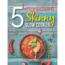 The Simple 5 Ingredient Skinny Slow Cooker Recipe Book: 5 Ingredients, Low Calorie, No Fuss