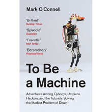 To Be a Machine: Adventures Among Cyborgs, Utopians, Hackers, and the Futurists Solving the Modest Problem of Death