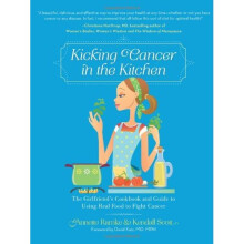 Kicking Cancer in the Kitchen: The Girlfriend's Cookbook and Guide to Using Real Food to Fight Cancer