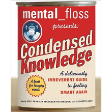 mental floss presents Condensed Knowledge: A Deliciously Irreverent Guide to Feeling Smart Again