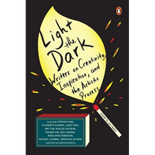 Light The Dark Writers On Creativity, Inspiration, And The Artistic Process