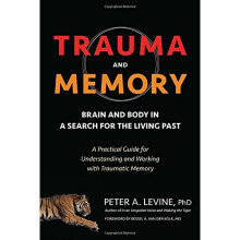 Trauma and Memory: Brain and Body in a Search for the Living Past: A Practical Guide for Understanding and Working with Traumatic Memory
