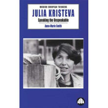 Julia Kristeva: Speaking the Unspeakable (Modern European Thinkers)