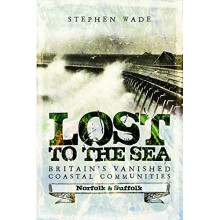 Lost to the Sea: Britain's Vanished Coastal Communities: Norfolk and Suffolk