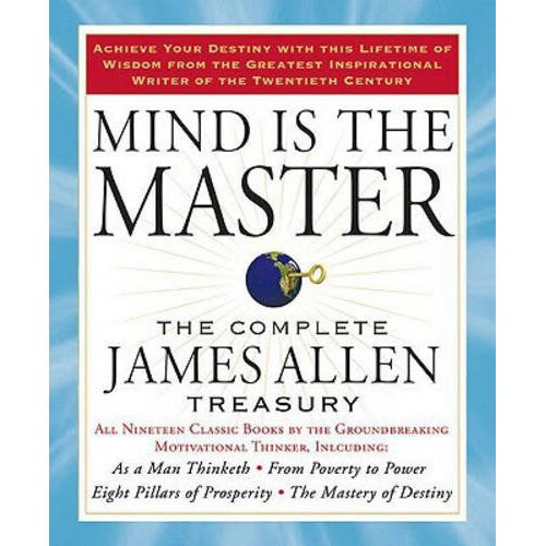 Mind is the Master: The Complete James Allen Treasury