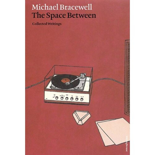 Michael Bracewell: The Space Between - Collected Writings