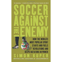 Soccer Against the Enemy: How the World's Most Popular Sport Starts and Fuels Revolutions and Keeps Dictators in Power