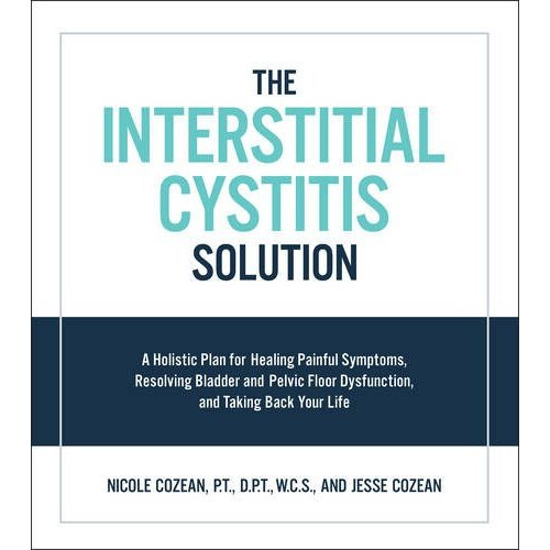 Interstitial Cystitis Solution: A Holistic Plan for Healing Painful Symptoms, Resolving Bladder and Pelvic Floor Dysfunction, and Taking Back Your...