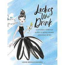 Ladies Who Drink: A Stylishly Spirited Guide to Mixed Drinks and Small Bites