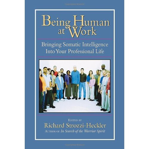 Being Human at Work: Bringing Somatic Intelligence into Your Professional Life