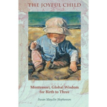 The Joyful Child: Montessori, Global Wisdom for Birth to Three