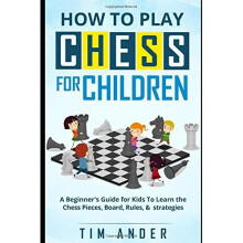 How to Play Chess for Children: A Beginner's Guide for Kids To Learn the Chess Pieces, Board, Rules, Strategy