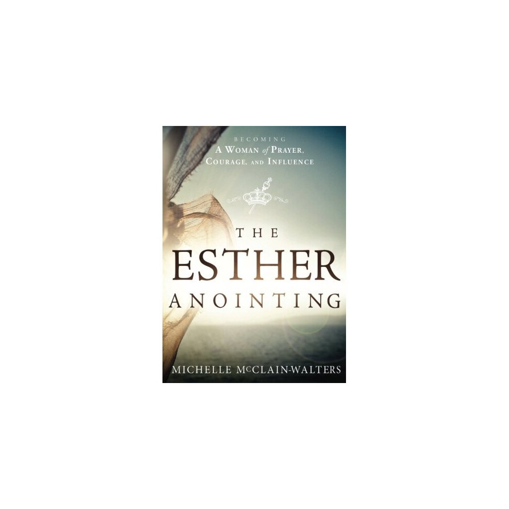 Esther Anointing: Becoming a Woman of Prayer, Courage, and Influence